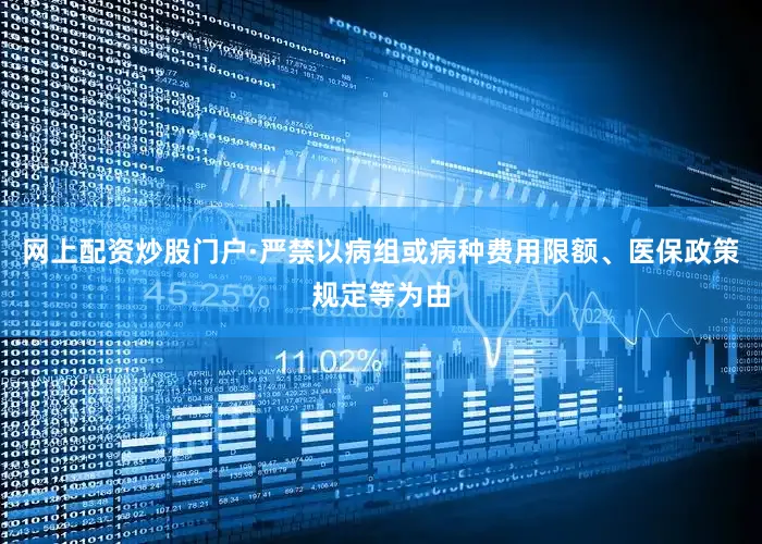 网上配资炒股门户·严禁以病组或病种费用限额、医保政策规定等为由