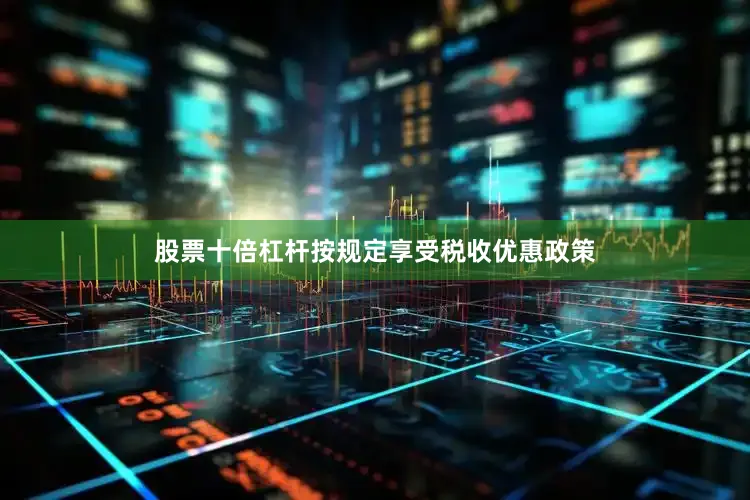 股票十倍杠杆按规定享受税收优惠政策