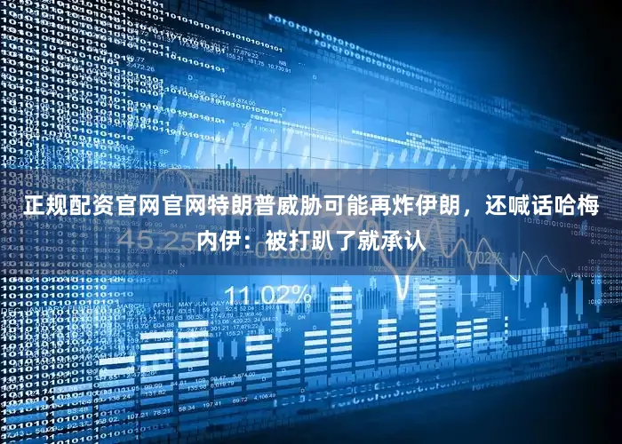 正规配资官网官网特朗普威胁可能再炸伊朗，还喊话哈梅内伊：被打趴了就承认