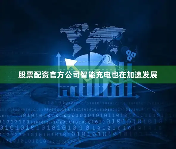 股票配资官方公司智能充电也在加速发展