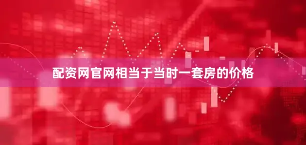 配资网官网相当于当时一套房的价格