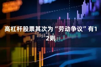 高杠杆股票其次为“劳动争议”有12则