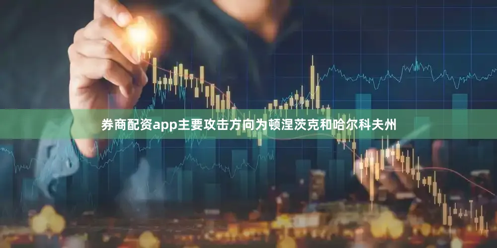 券商配资app主要攻击方向为顿涅茨克和哈尔科夫州