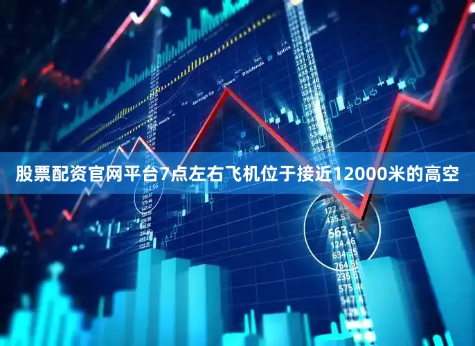 股票配资官网平台7点左右飞机位于接近12000米的高空