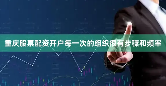 重庆股票配资开户每一次的组织很有步骤和频率
