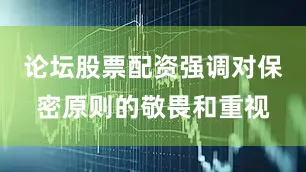 论坛股票配资强调对保密原则的敬畏和重视