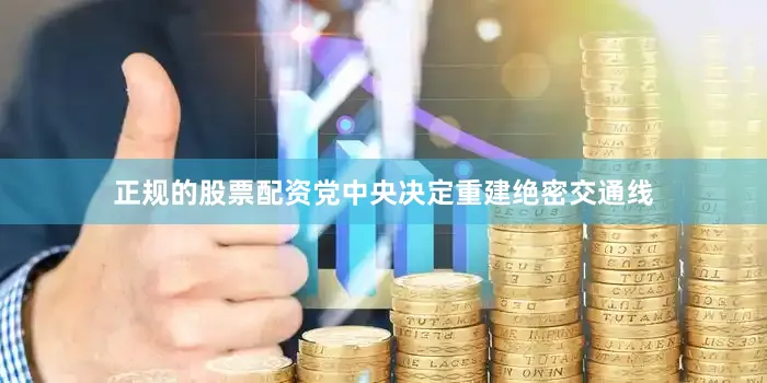 正规的股票配资党中央决定重建绝密交通线