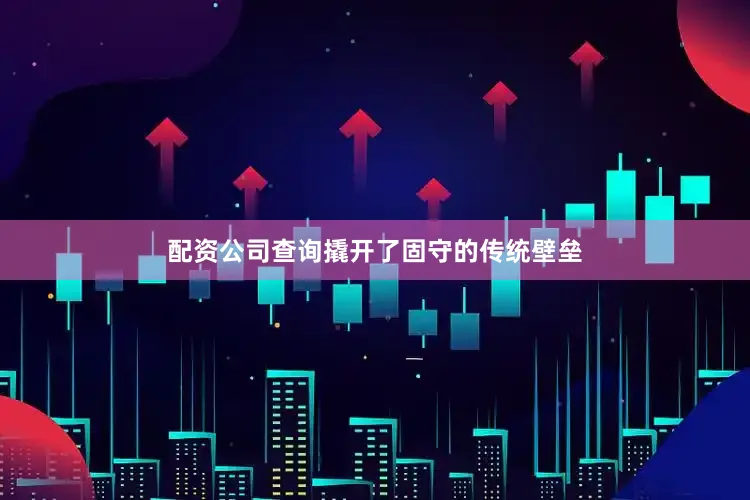配资公司查询撬开了固守的传统壁垒