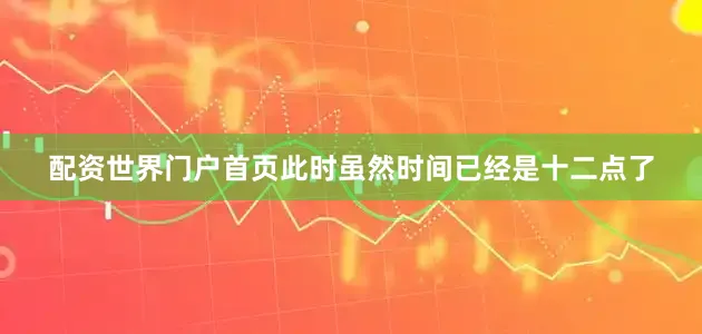 配资世界门户首页此时虽然时间已经是十二点了
