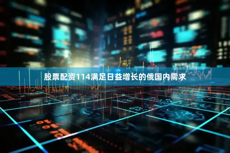 股票配资114满足日益增长的俄国内需求