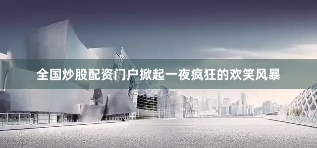 全国炒股配资门户掀起一夜疯狂的欢笑风暴