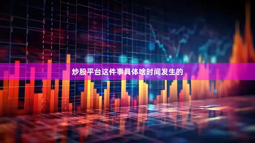 炒股平台这件事具体啥时间发生的