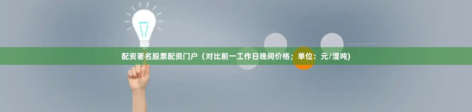 配资著名股票配资门户（对比前一工作日晚间价格；单位：元/湿吨)