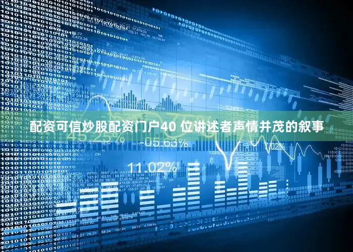 配资可信炒股配资门户40 位讲述者声情并茂的叙事