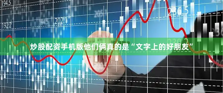炒股配资手机版他们俩真的是“文字上的好朋友”