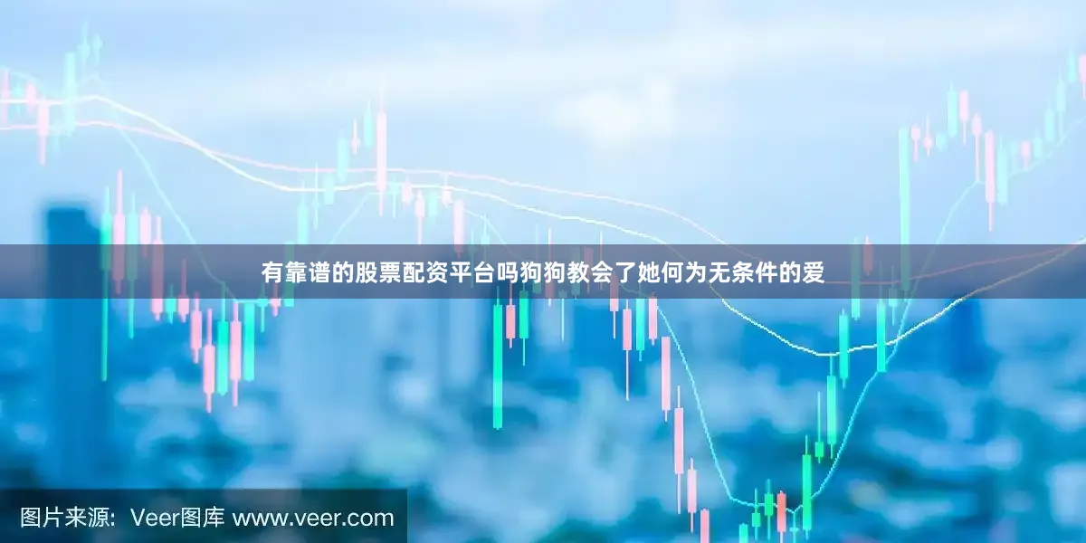 有靠谱的股票配资平台吗狗狗教会了她何为无条件的爱