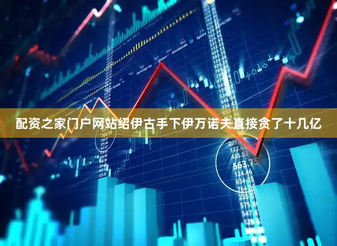 配资之家门户网站绍伊古手下伊万诺夫直接贪了十几亿