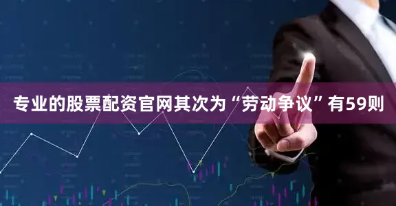 专业的股票配资官网其次为“劳动争议”有59则