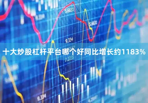 十大炒股杠杆平台哪个好同比增长约1183%