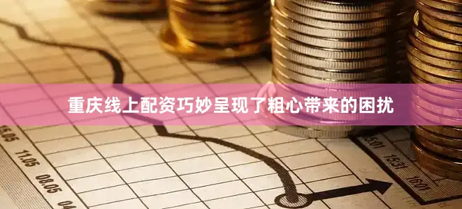 重庆线上配资巧妙呈现了粗心带来的困扰