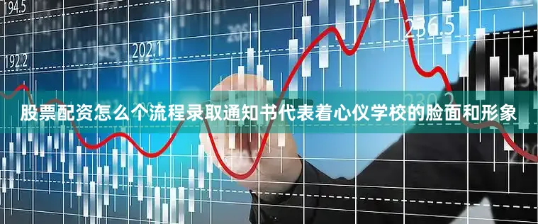 股票配资怎么个流程录取通知书代表着心仪学校的脸面和形象