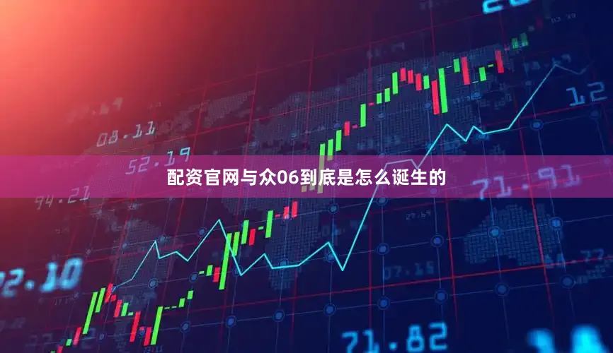 配资官网与众06到底是怎么诞生的