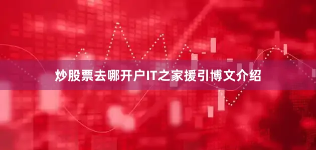 炒股票去哪开户IT之家援引博文介绍