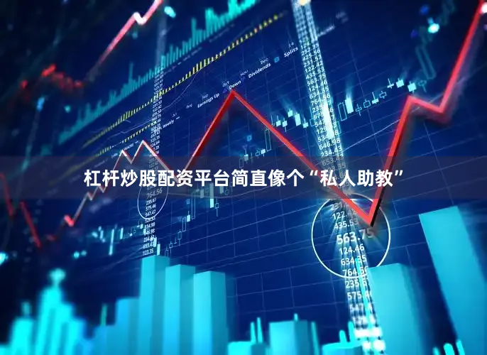 杠杆炒股配资平台简直像个“私人助教”
