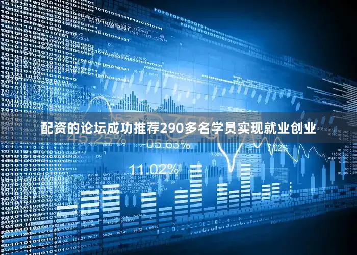 配资的论坛成功推荐290多名学员实现就业创业