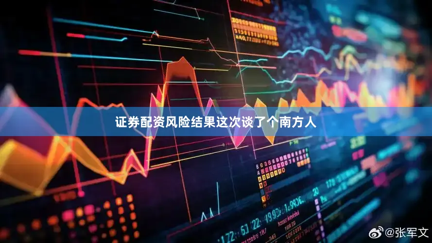 证券配资风险结果这次谈了个南方人