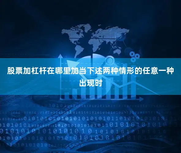 股票加杠杆在哪里加当下述两种情形的任意一种出现时