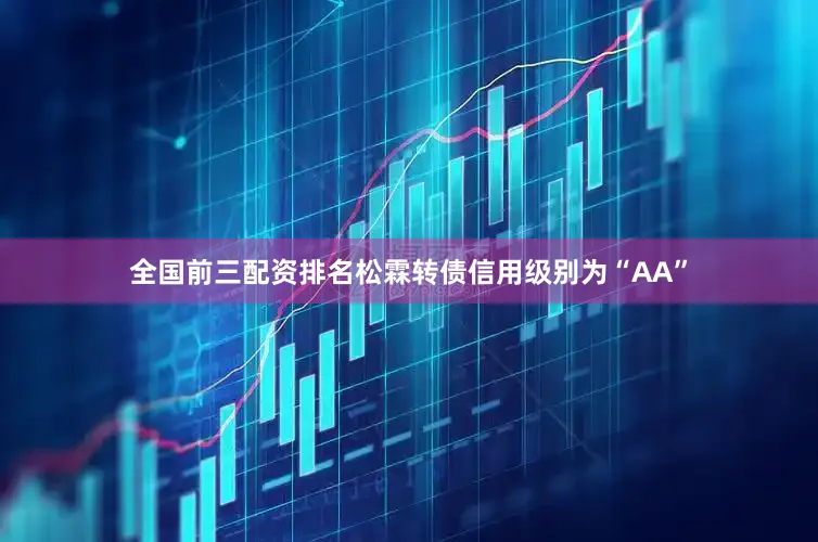 全国前三配资排名松霖转债信用级别为“AA”