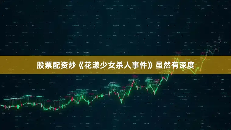 股票配资炒《花漾少女杀人事件》虽然有深度