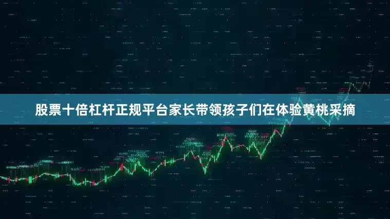 股票十倍杠杆正规平台家长带领孩子们在体验黄桃采摘