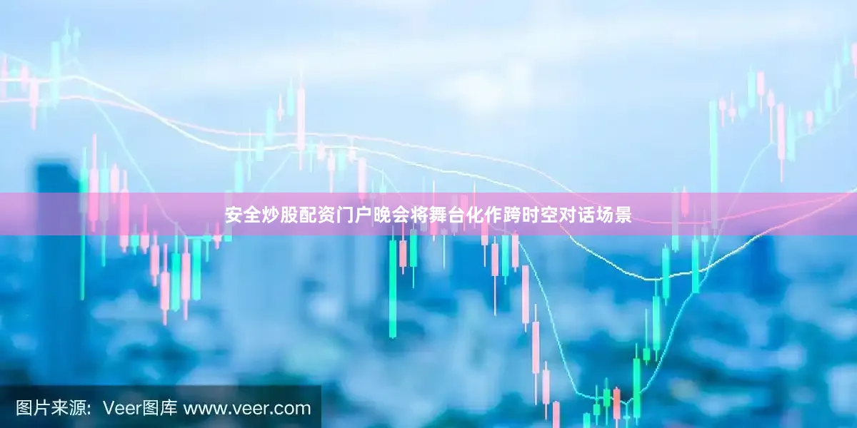 安全炒股配资门户晚会将舞台化作跨时空对话场景