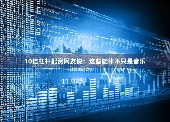 10倍杠杆配资网友说：这些旋律不只是音乐