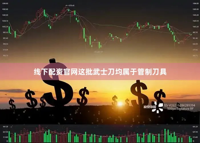 线下配资官网这批武士刀均属于管制刀具