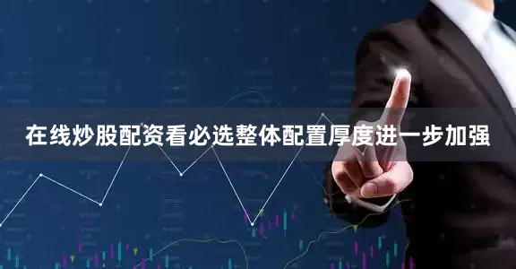 在线炒股配资看必选整体配置厚度进一步加强