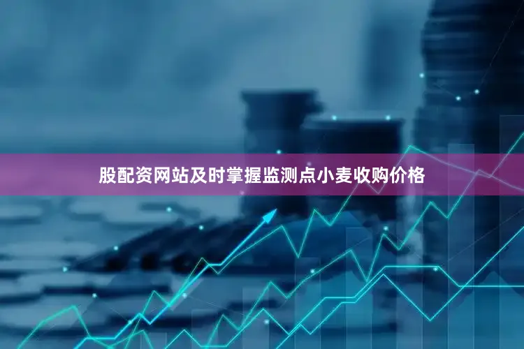 股配资网站及时掌握监测点小麦收购价格