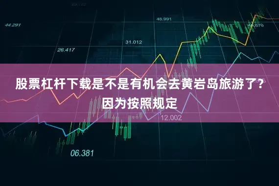 股票杠杆下载是不是有机会去黄岩岛旅游了？因为按照规定