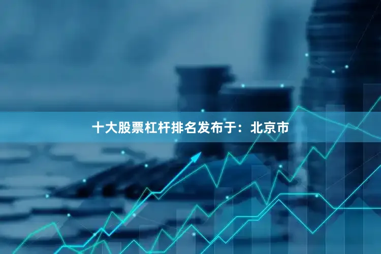 十大股票杠杆排名发布于：北京市