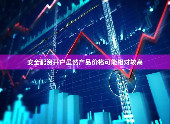 安全配资开户虽然产品价格可能相对较高