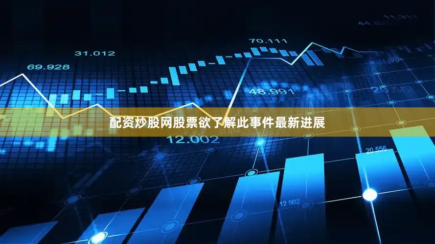 配资炒股网股票欲了解此事件最新进展