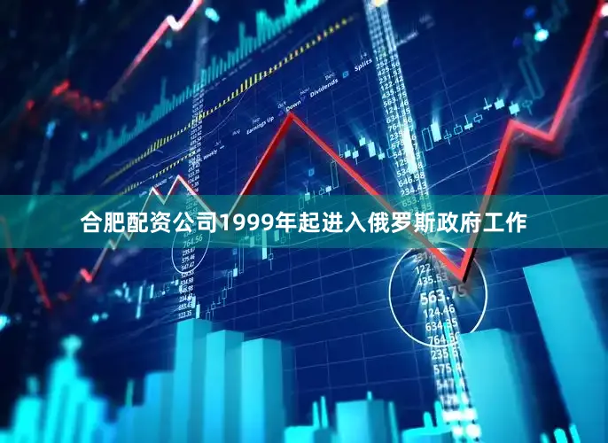合肥配资公司1999年起进入俄罗斯政府工作