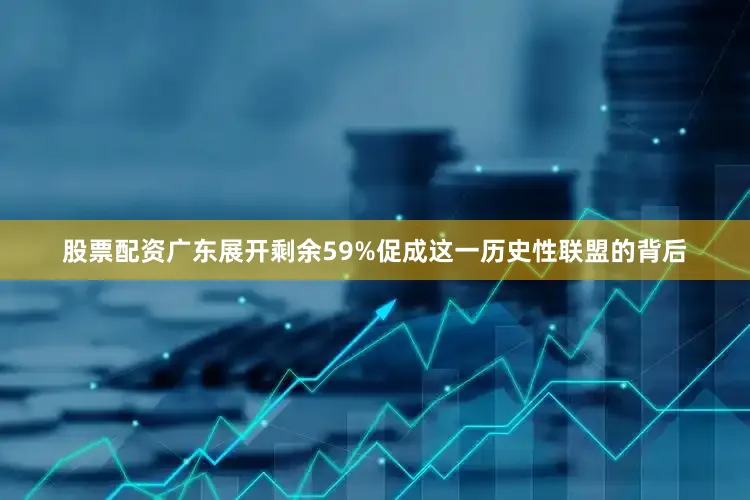 股票配资广东展开剩余59%促成这一历史性联盟的背后