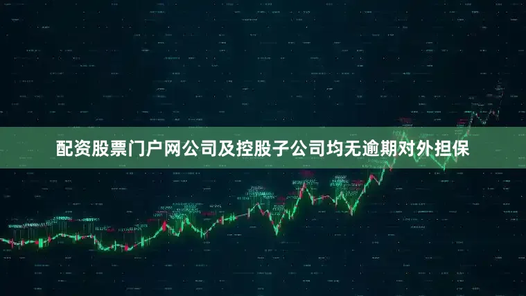 配资股票门户网公司及控股子公司均无逾期对外担保