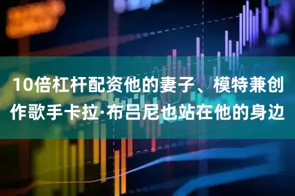 10倍杠杆配资他的妻子、模特兼创作歌手卡拉·布吕尼也站在他的身边