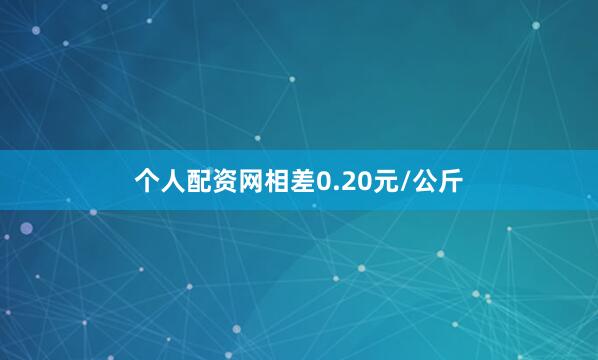 个人配资网相差0.20元/公斤