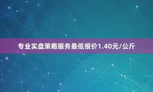 专业实盘策略服务最低报价1.40元/公斤