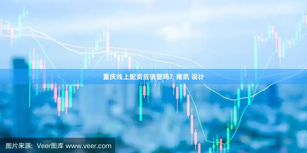 重庆线上配资应该管吗？雍凯 设计